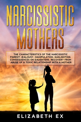 Coperta cărții 'Narcissistic Mothers: The Characteristics of the Narcissistic Parent: Jealousy, Manipulation, Gaslighting. Consequences'
