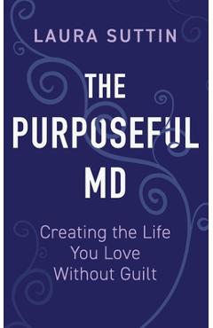 Coperta cărții 'The Purposeful MD - Creating the Life You Love Without Guilt - Laura Suttin'