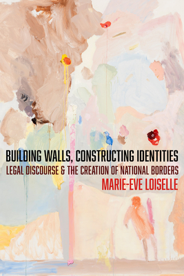Building Walls, Constructing Identities: Legal Discourse and the Creation of National Borders - Marie-eve Loiselle