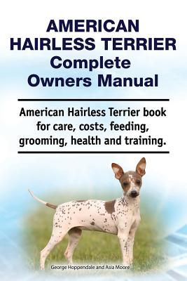 American Hairless Terrier Complete Owners Manual. American Hairless Terrier book for care, costs, feeding, grooming, health and training. - Asia Moore