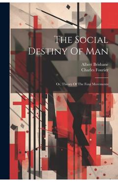 Coperta cărții 'The Social Destiny Of Man: Or, Theory Of The Four Movements - Charles Fourier'