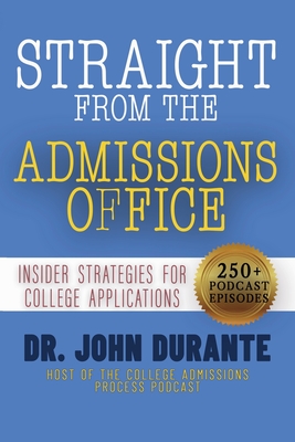 Straight From The Admissions Office: Insider Strategies For College Applications - John Durante