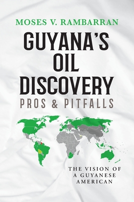 Guyana's Oil Discovery - Pros & Pitfalls: The Vision of a Guyanese American - Moses V. Rambarran