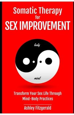 Poza produsului SOMATIC THERAPY FOR SEX IMPROVEMENT. Transform Your Sex Life Through Mind-Body Practices: Unlocking the Path to Pleasure and Intimacy. - Ashley Fitzgerald