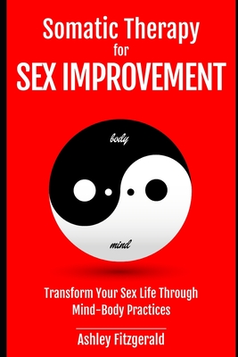 SOMATIC THERAPY FOR SEX IMPROVEMENT. Transform Your Sex Life Through Mind-Body Practices: Unlocking the Path to Pleasure and Intimacy. - Ashley Fitzgerald