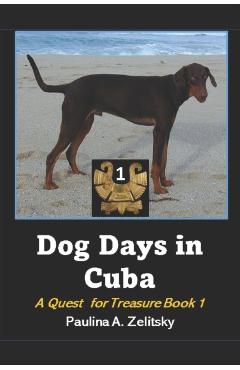 Dog Days in Cuba: A Quest for Treasure Book 1 - Paulina A. Zelitsky