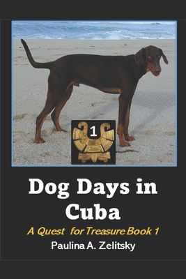Dog Days in Cuba: A Quest for Treasure Book 1 - Paulina A. Zelitsky