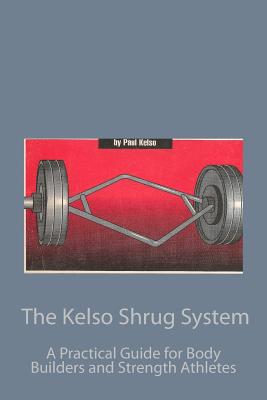 Coperta cărții 'The Kelso Shrug System: A Practical Guide for Body Builders and Strength Athletes - Paul Kelso'