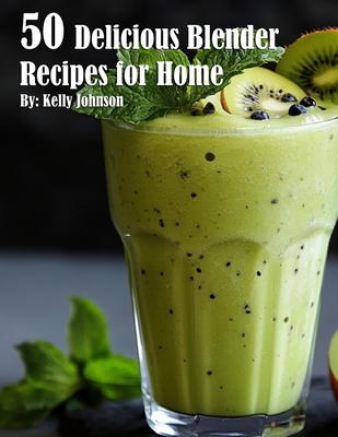 Coperta cărții '50 Delicious Blender Recipes for Home - Kelly Johnson'