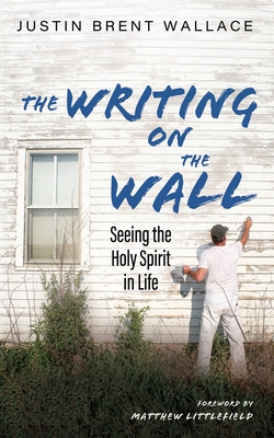 The Writing on the Wall: Seeing the Holy Spirit in Life - Justin Brent Wallace