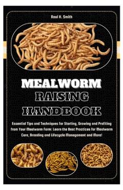 Coperta cărții 'Mealworm Raising Handbook: Essential Tips & Techniques for Starting, Growing & Profiting from Your Mealworm Farm: Learn'