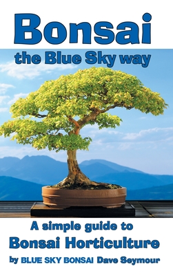 Bonsai, the Blue Sky way: A simple guide to Bonsai Horticulture - Dave Seymour