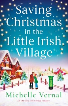 Coperta cărții 'Saving Christmas in the Little Irish Village: An addictive cozy holiday romance - Michelle Vernal'