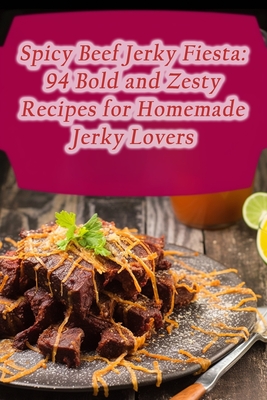 Spicy Beef Jerky Fiesta: 94 Bold and Zesty Recipes for Homemade Jerky Lovers - Hungry Hiding Spot Kato