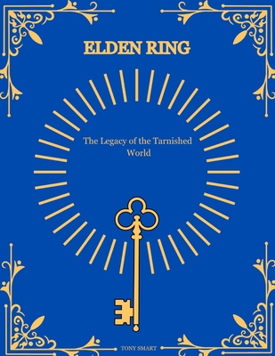 Coperta cărții 'Elden Ring Mysteries Revealed.: The Legacy of the Tarnished World. - Tony Smart K'