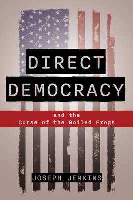 Direct Democracy: And the Curse of the Boiled Frogs - Joseph C. Jenkins