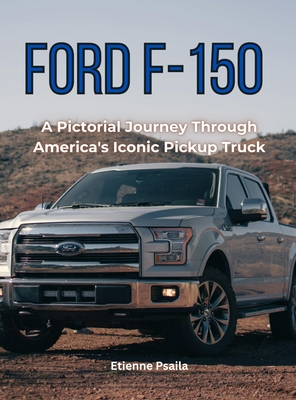 Ford F-150: A Pictorial Journey Through America's Iconic Pickup Truck - Etienne Psaila