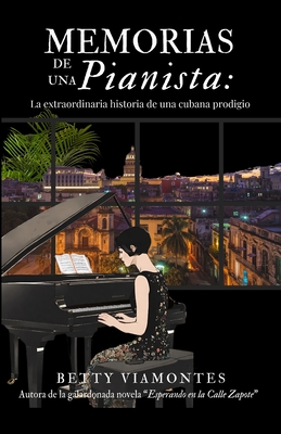 Memorias de una pianista: La extraordinaria historia de una cubana prodigio - Betty Viamontes