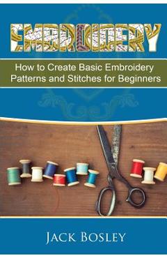 Coperta cărții 'Embroidery: 7 Hand Embroidery Techniques - How to Create Basic Embroidery Patterns and Stitches for Beginners - Jack'