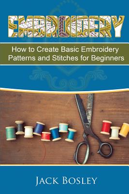 Embroidery: 7 Hand Embroidery Techniques - How to Create Basic Embroidery Patterns and Stitches for Beginners - Jack Bosley