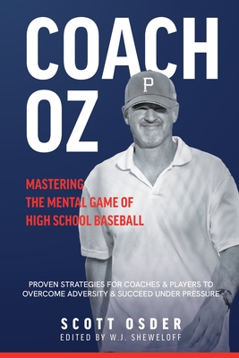 Coach Oz - Mastering the Mental Game of High School Baseball: Proven Strategies for Coaches and Players to Overcome Adversity and Succeeded Under Pres - Scott Osder