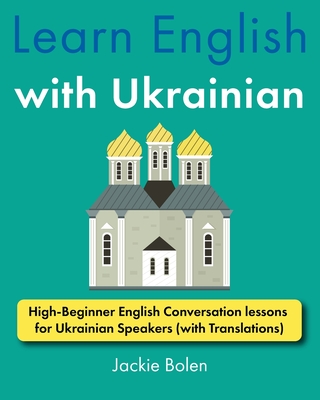 Learn English with Ukrainian: High-Beginner English Conversation lessons for Ukrainian Speakers (with Translations) - Jackie Bolen