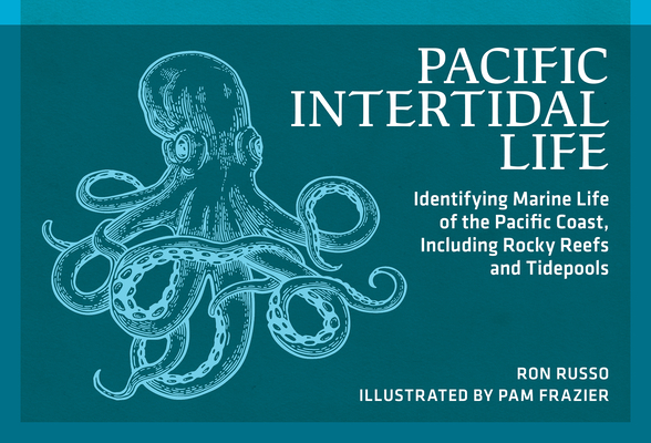 Pacific Intertidal Life: Identifying Marine Life of the Pacific Coast, Including Rocky Reefs and Tidepools - Ron Russo