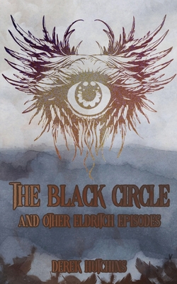 The Black Circle and Other Eldritch Episodes - Derek Hutchins