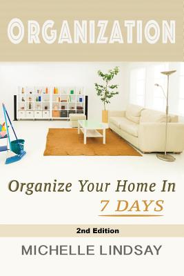 Organization: Declutter & Organize Your Home In 7 Days! - Michelle Lindsay
