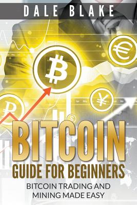 Coperta cărții 'Bitcoin Guide For Beginners: Bitcoin Trading and Mining Made Easy - Dale Blake'