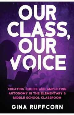 Coperta cărții 'Our Class, Our Voice: Creating Choice and Amplifying Autonomy in the Elementary & Middle School Classroom - Gina'
