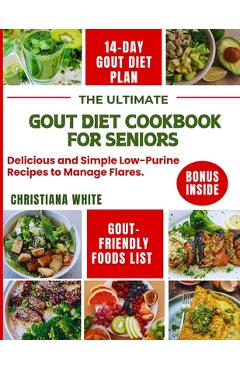 The Ultimate Gout Diet Cookbook for Seniors: Delicious and Simple Low-Purine Recipes to Manage Flares. - Christiana White