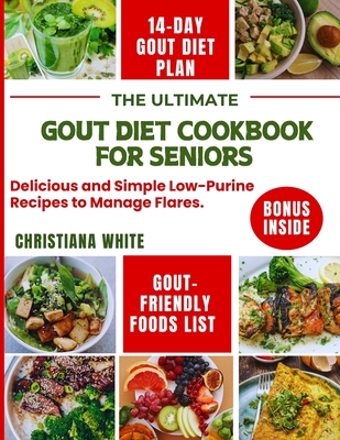 The Ultimate Gout Diet Cookbook for Seniors: Delicious and Simple Low-Purine Recipes to Manage Flares. - Christiana White