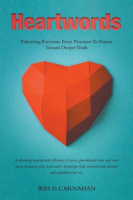 Heartwords: Exhorting Everyone from Prisoners to Pastors Toward Deeper Truth - Wes D. Carnahan