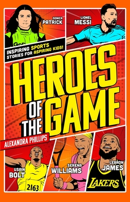 Heroes Of The Game: Inspiring Sports Stories For Aspiring Kids! - Alexandra Phillips