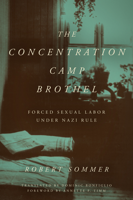 The Concentration Camp Brothel: Forced Sexual Labor Under Nazi Rule - Robert Sommer