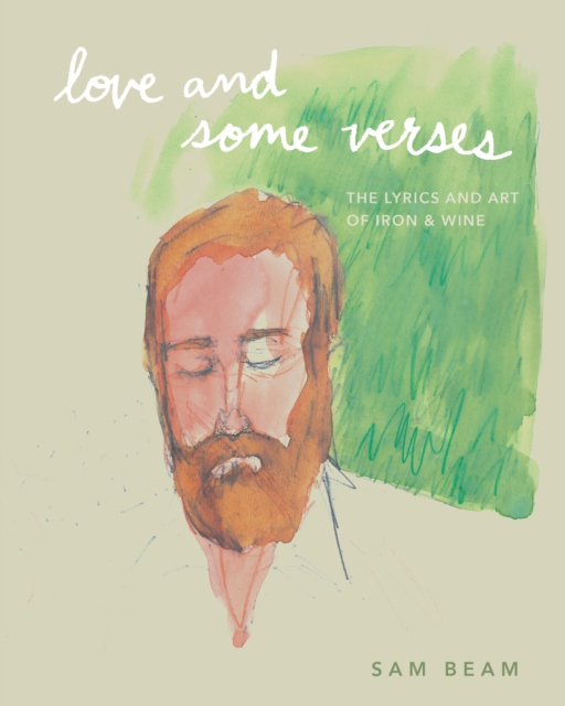 Love and Some Verses: A Collection of Lyrics, Photos, Art, and Ephemera from Iron & Wine - Sam Beam