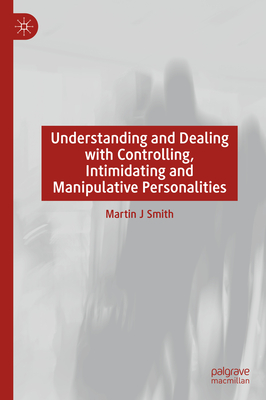 Understanding and Dealing with Controlling, Intimidating and Manipulative Personalities - Martin J. Smith