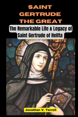 Coperta cărții 'Saint Gertrude the Great: The Remarkable Life & Legacy of Saint Gertrude of Helfta - Jonathan V. Terrell'