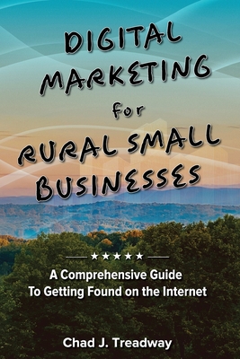 Coperta cărții 'Digital Marketing for Rural Small Businesses: A Comprehensive Guide to Getting Found on the Internet - Chad J. Treadway'