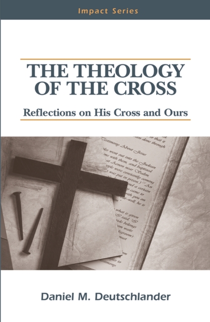 The Theology of the Cross: Reflections on His Cross and Ours - Daniel M. Deutschlander