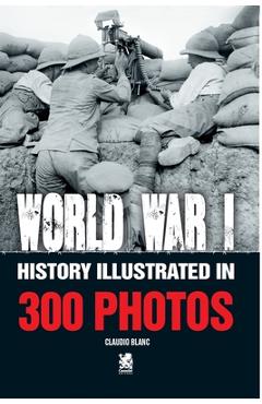 Coperta cărții 'World War I: History Illustrated in 300 Photos - Claudio Blanc'