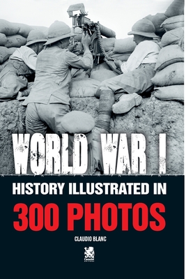 World War I: History Illustrated in 300 Photos - Claudio Blanc
