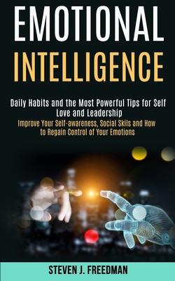 Emotional Intelligence: Daily Habits and the Most Powerful Tips for Self Love and Leadership (Improve Your Self-awareness, Social Skils and Ho - Steven J. Freedman