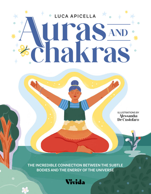 Auras and Chakras: The Incredible Connection Between the Subtle Bodies and the Energy of the Universe - Luca Apicella