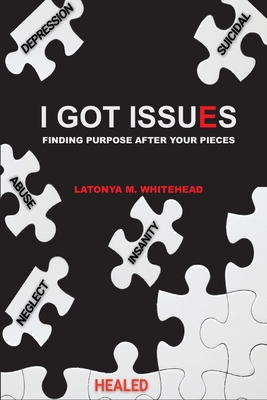 I Got Issues: Finding Purpose After Your Pieces - Latonya M. Whitehead