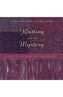 Coperta cărții 'Knitting Into the Mystery: A Guide to the Shawl-Knitting Ministry - Susan S. Jorgensen'