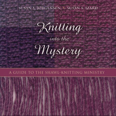 Coperta cărții 'Knitting Into the Mystery: A Guide to the Shawl-Knitting Ministry - Susan S. Jorgensen'