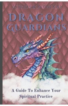 Coperta cărții 'Dragon Guardians: A Guide To Enhance Your Spiritual Practice By Working With Dragon Magic - Astrid Ebonywood'