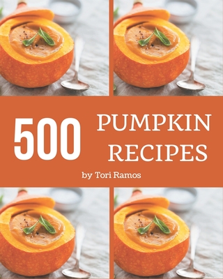 500 Pumpkin Recipes: Save Your Cooking Moments with Pumpkin Cookbook! - Tori Ramos
